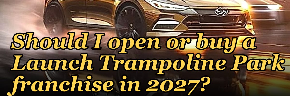 Should I open or buy a Launch Trampoline Park franchise in 2027?
