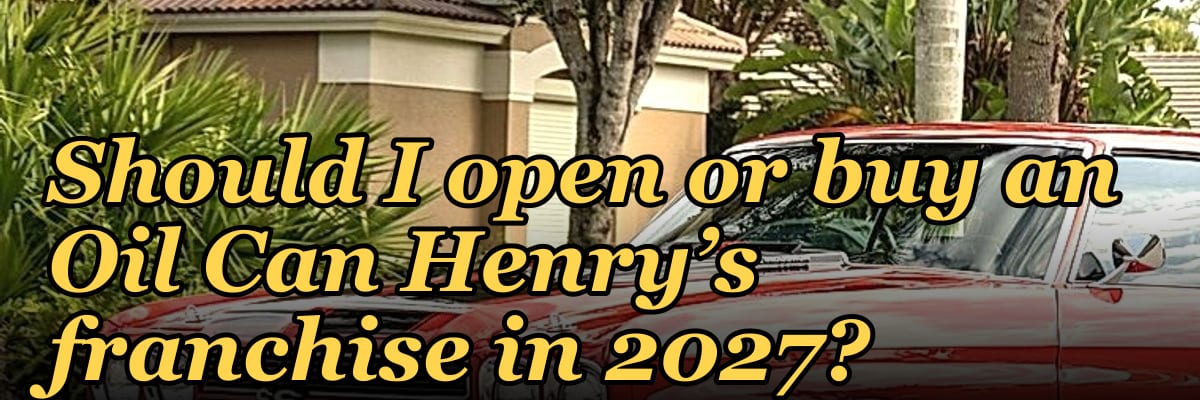 Should I open or buy an Oil Can Henry’s franchise in 2027?