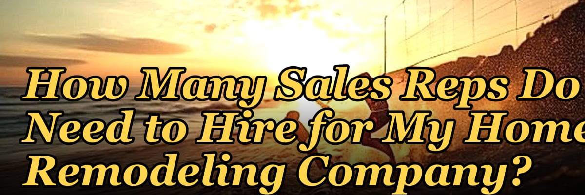 How Many Sales Reps Do I Need to Hire for My Home Remodeling Company?