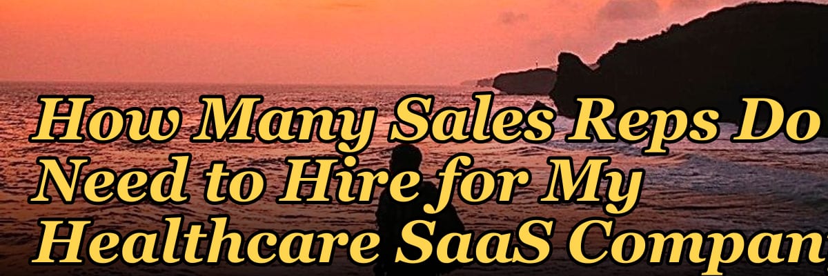 How Many Sales Reps Do I Need to Hire for My Healthcare SaaS Company?