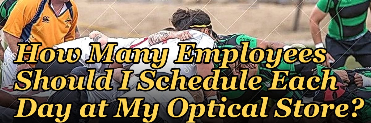 How Many Employees Should I Schedule Each Day at My Optical Store?