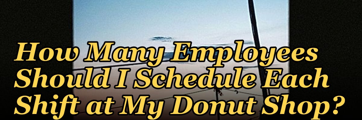 How Many Employees Should I Schedule Each Shift at My Donut Shop?