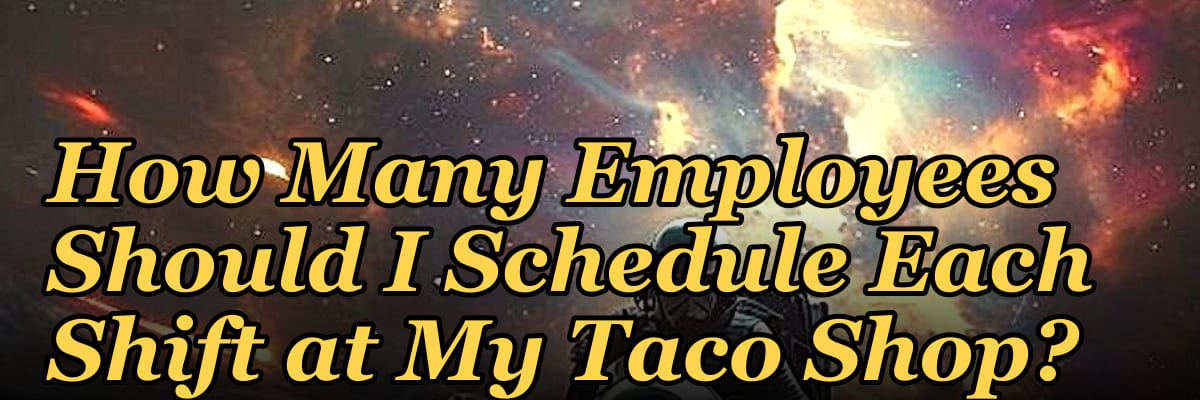 How Many Employees Should I Schedule Each Shift at My Taco Shop?