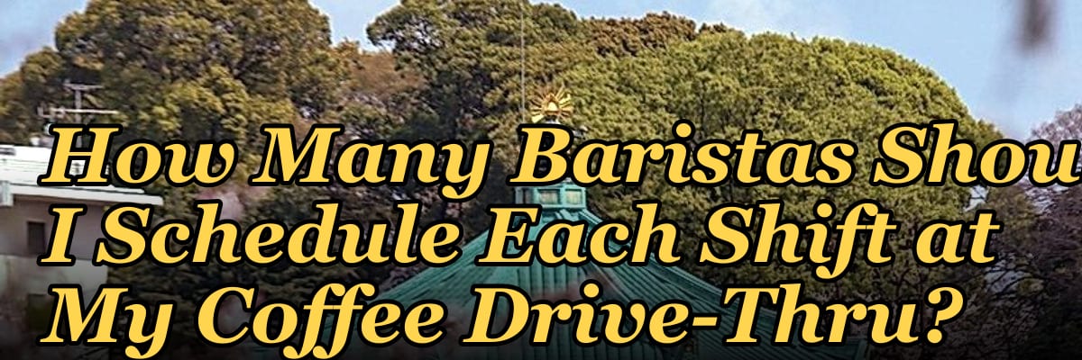 How Many Baristas Should I Schedule Each Shift at My Coffee Drive-Thru?