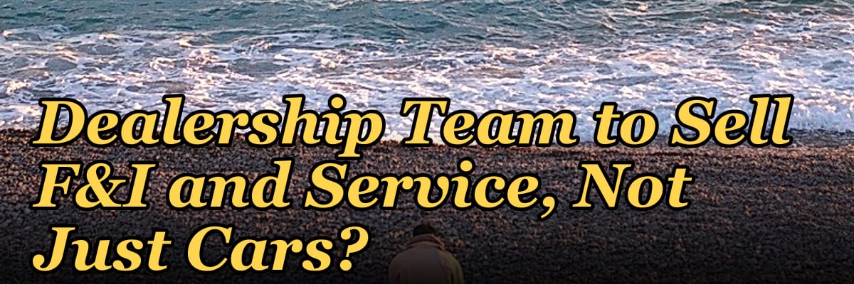 How Do I Get My Auto Dealership Team to Sell F&I and Service, Not Just Cars?