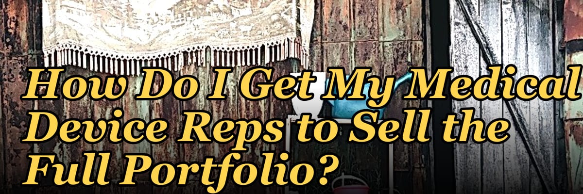 How Do I Get My Medical Device Reps to Sell the Full Portfolio?