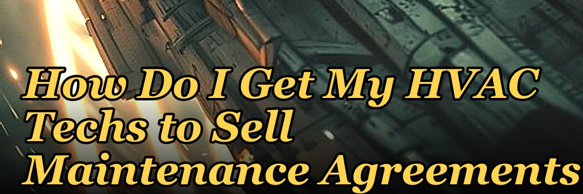 How Do I Get My HVAC Techs to Sell Maintenance Agreements?
