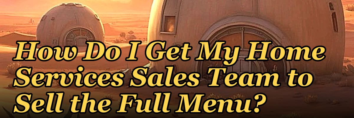 How Do I Get My Home Services Sales Team to Sell the Full Menu?