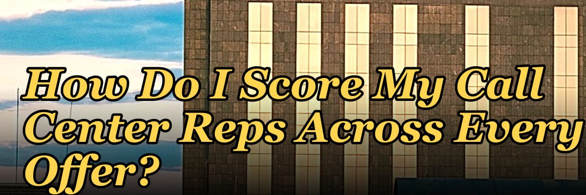 How Do I Score My Call Center Reps Across Every Offer?