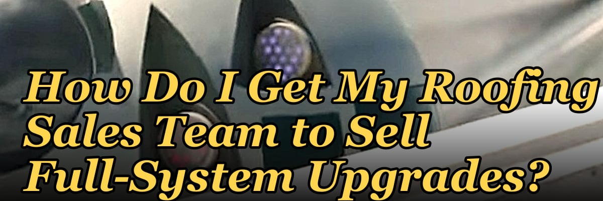 How Do I Get My Roofing Sales Team to Sell Full-System Upgrades?