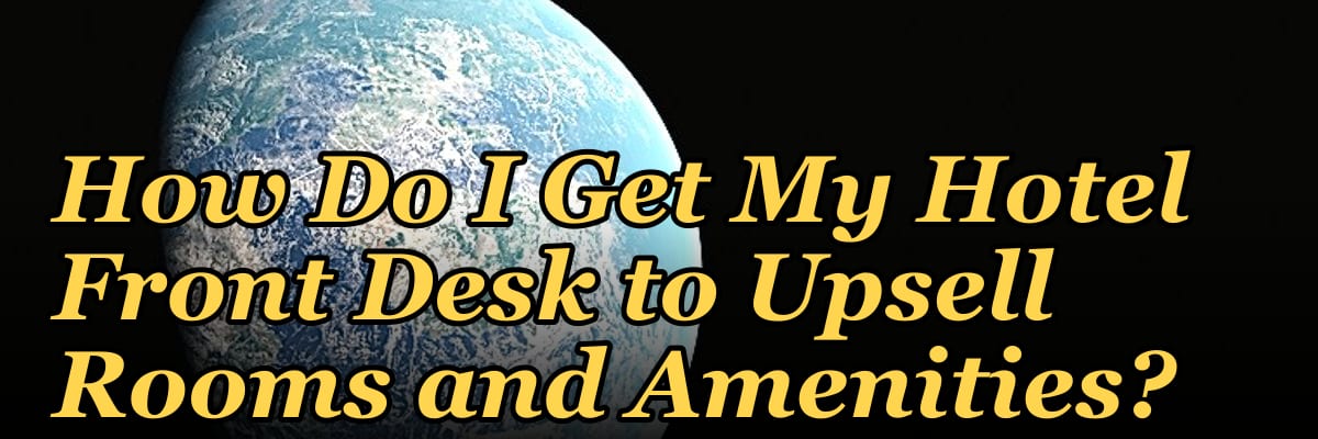 How Do I Get My Hotel Front Desk to Upsell Rooms and Amenities?