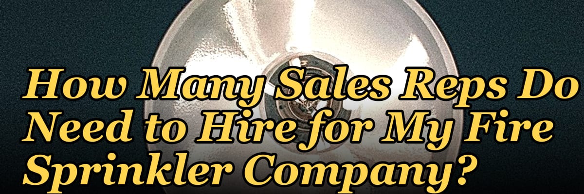 How Many Sales Reps Do I Need to Hire for My Fire Sprinkler Company?