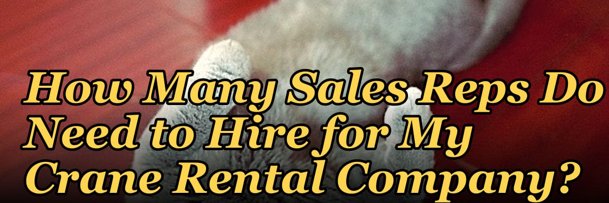 How Many Sales Reps Do I Need to Hire for My Crane Rental Company?