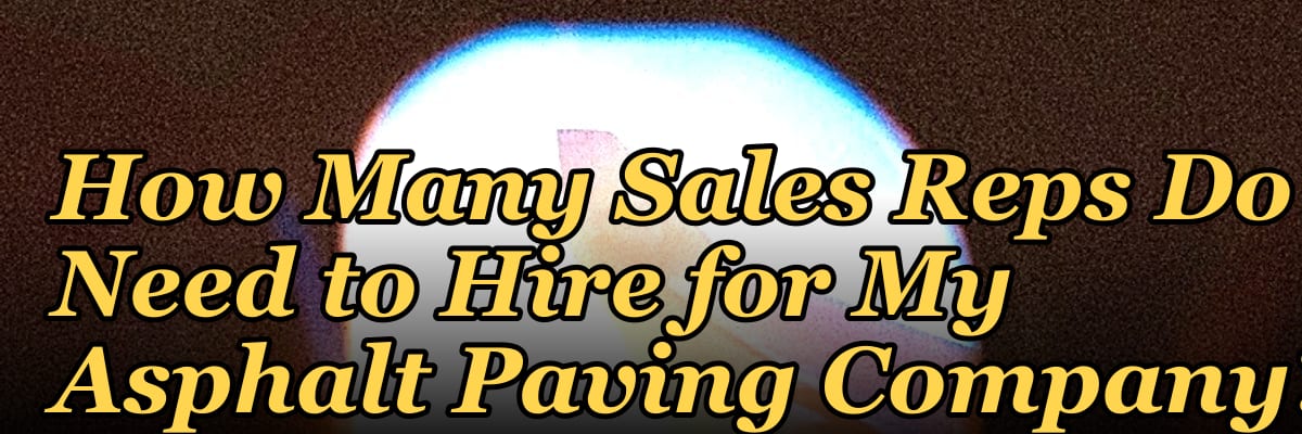 How Many Sales Reps Do I Need to Hire for My Asphalt Paving Company?