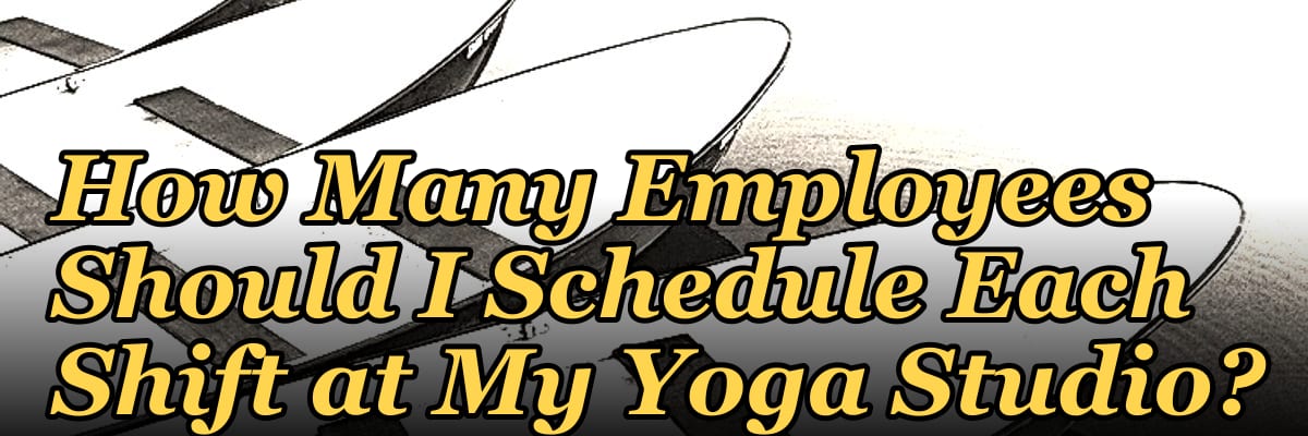 How Many Employees Should I Schedule Each Shift at My Yoga Studio?
