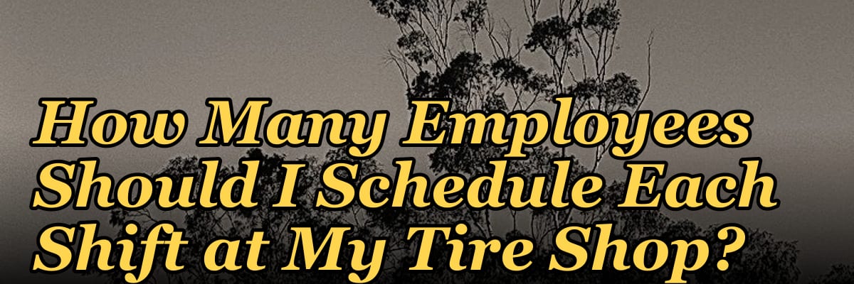 How Many Employees Should I Schedule Each Shift at My Tire Shop?