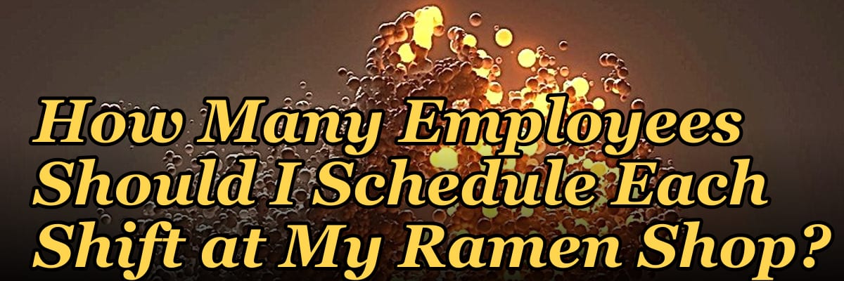 How Many Employees Should I Schedule Each Shift at My Ramen Shop?
