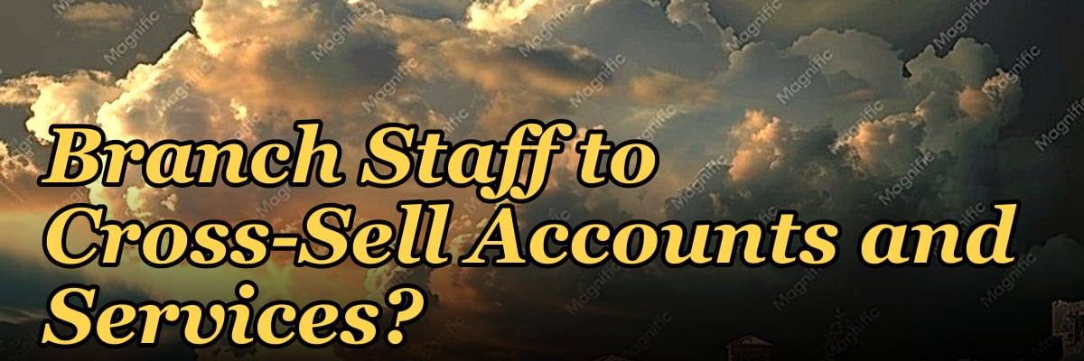 How Do I Get My Bank Branch Staff to Cross-Sell Accounts and Services?