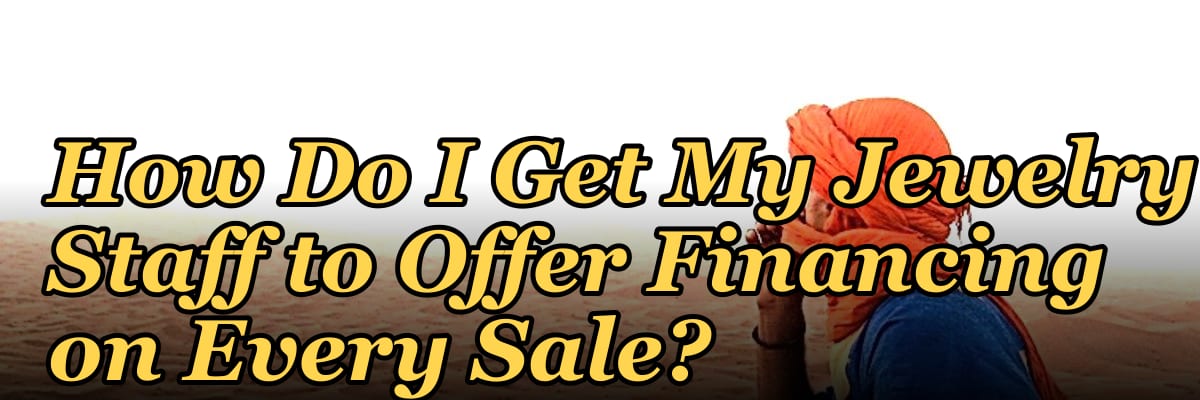 How Do I Get My Jewelry Staff to Offer Financing on Every Sale?