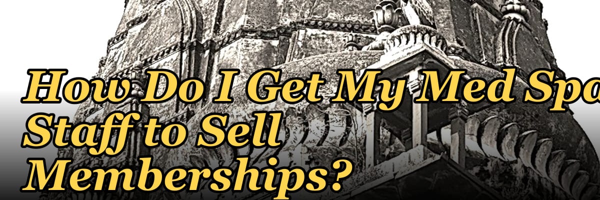 How Do I Get My Med Spa Staff to Sell Memberships?