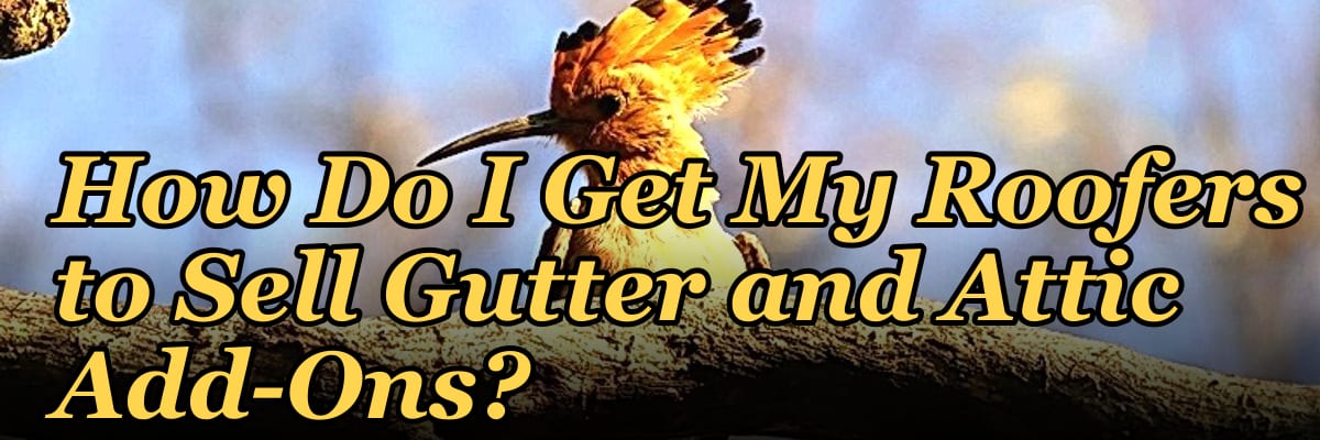 How Do I Get My Roofers to Sell Gutter and Attic Add-Ons?