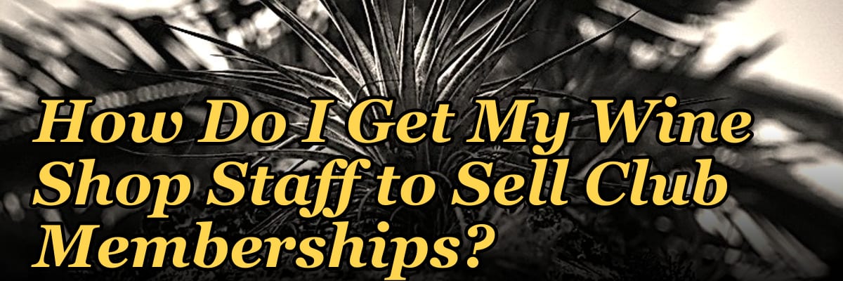 How Do I Get My Wine Shop Staff to Sell Club Memberships?