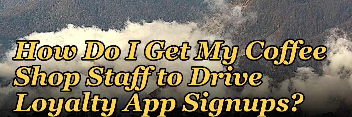 How Do I Get My Coffee Shop Staff to Drive Loyalty App Signups?