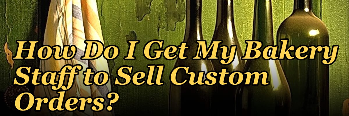 How Do I Get My Bakery Staff to Sell Custom Orders?