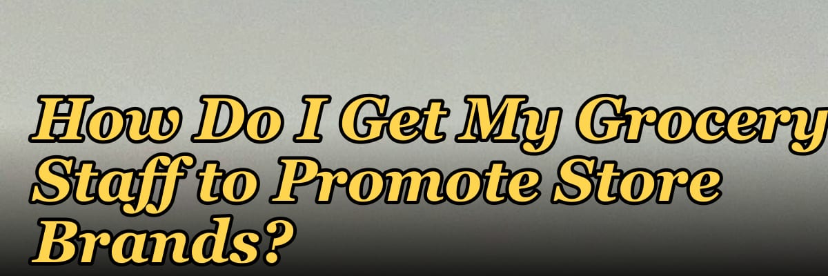 How Do I Get My Grocery Staff to Promote Store Brands?