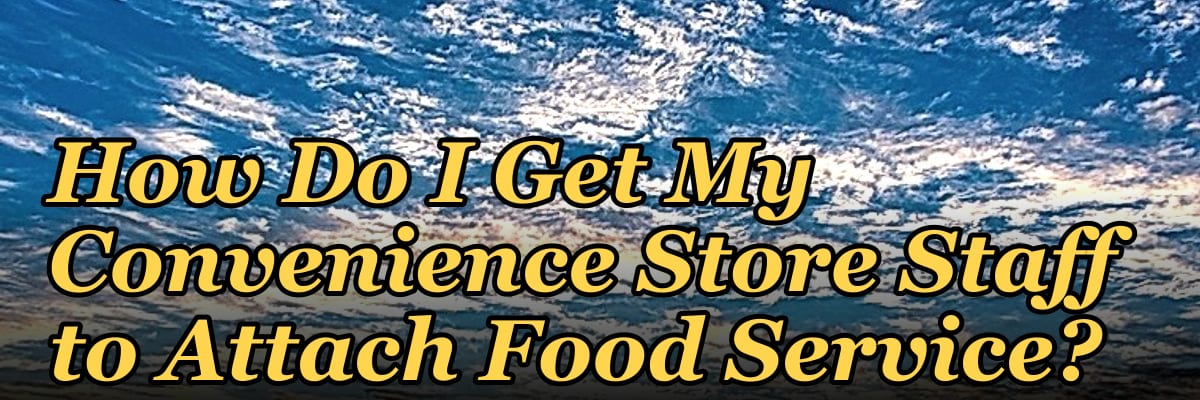 How Do I Get My Convenience Store Staff to Attach Food Service?