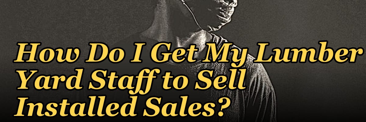 How Do I Get My Lumber Yard Staff to Sell Installed Sales?