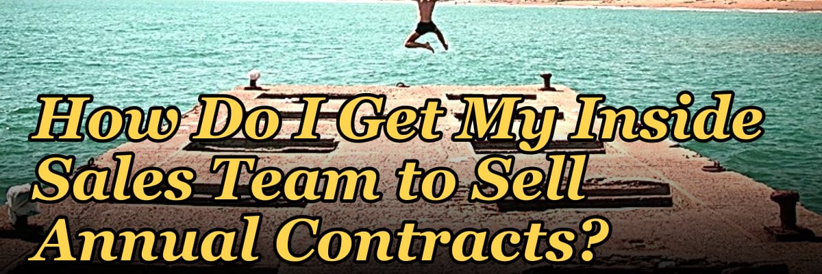 How Do I Get My Inside Sales Team to Sell Annual Contracts?