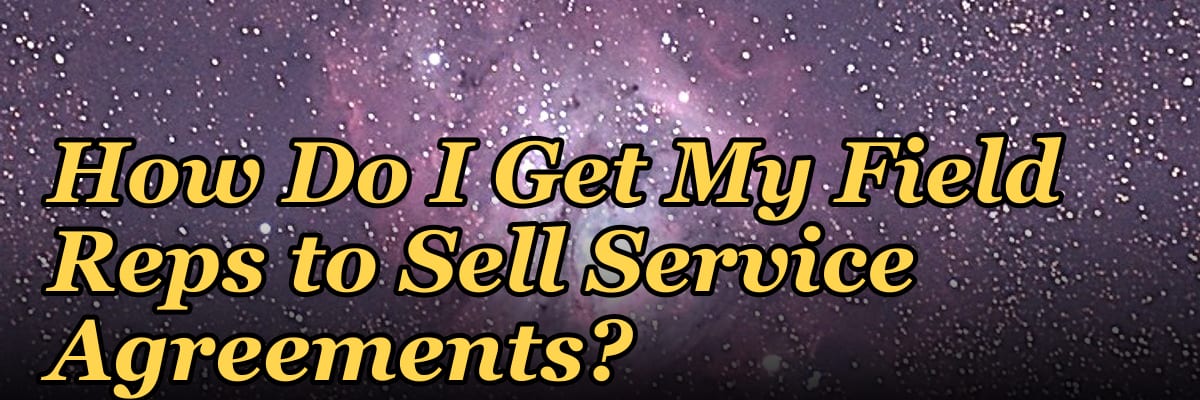 How Do I Get My Field Reps to Sell Service Agreements?