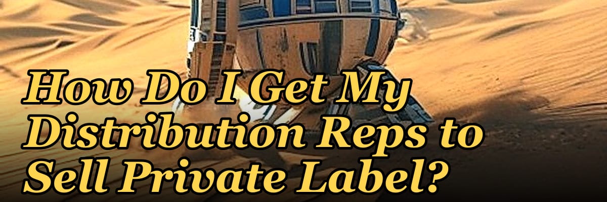 How Do I Get My Distribution Reps to Sell Private Label?