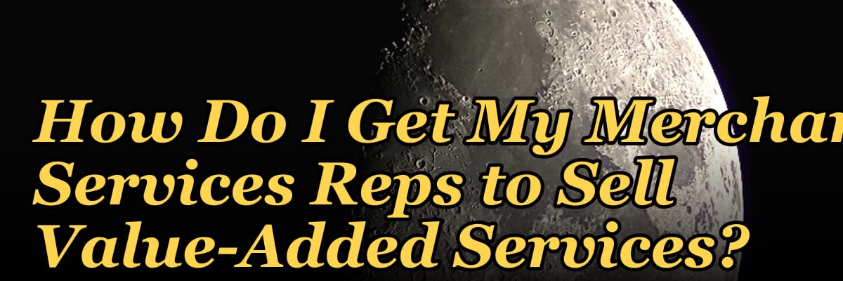 How Do I Get My Merchant Services Reps to Sell Value-Added Services?