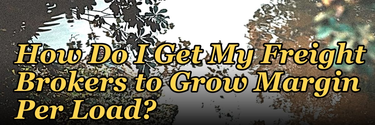How Do I Get My Freight Brokers to Grow Margin Per Load?