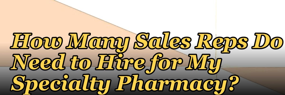 How Many Sales Reps Do I Need to Hire for My Specialty Pharmacy?