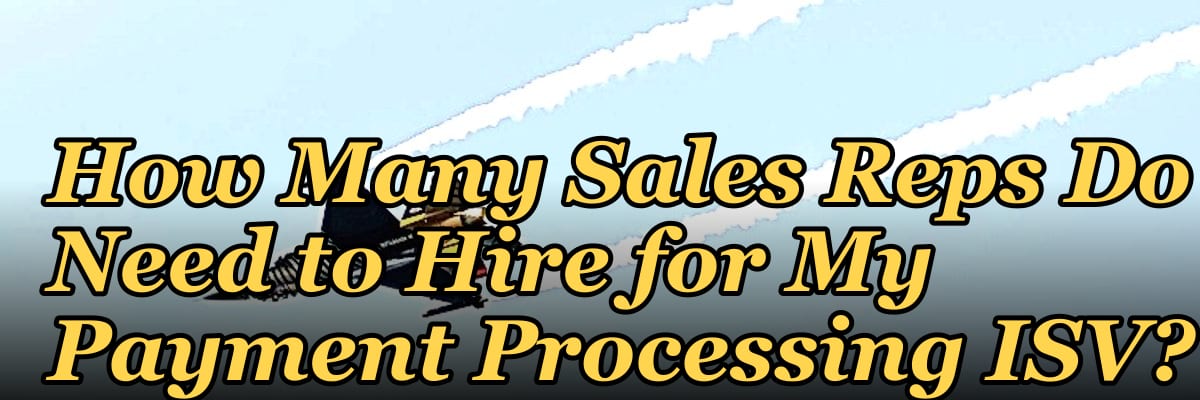 How Many Sales Reps Do I Need to Hire for My Payment Processing ISV?