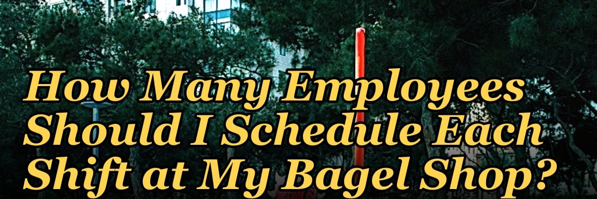 How Many Employees Should I Schedule Each Shift at My Bagel Shop?