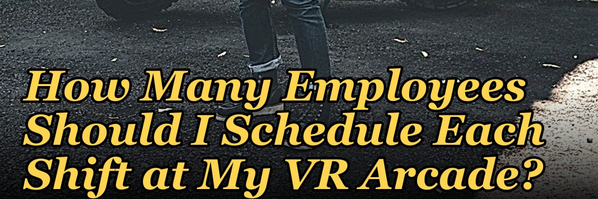 How Many Employees Should I Schedule Each Shift at My VR Arcade?
