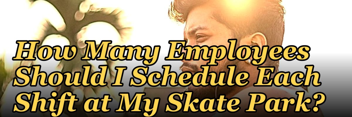 How Many Employees Should I Schedule Each Shift at My Skate Park?
