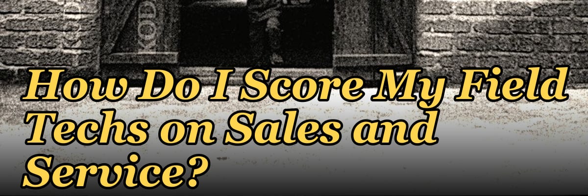 How Do I Score My Field Techs on Sales and Service?