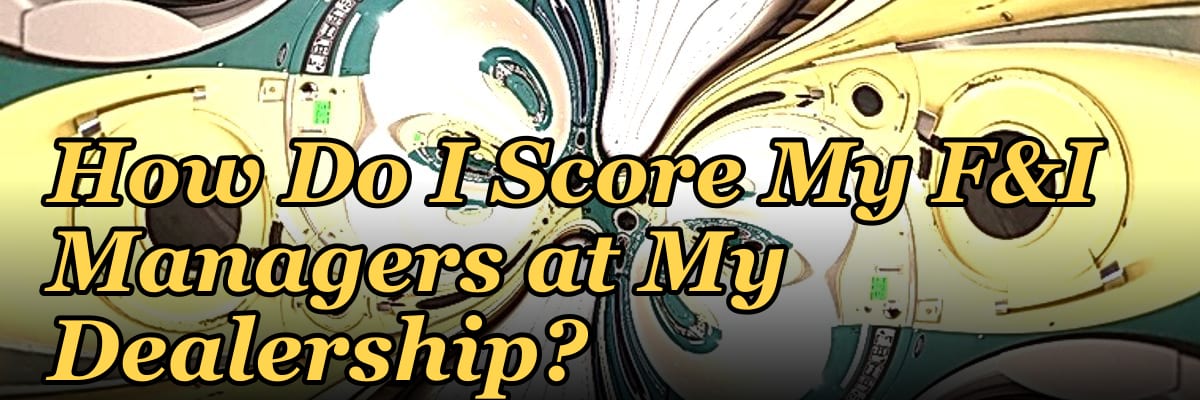 How Do I Score My F&I Managers at My Dealership?