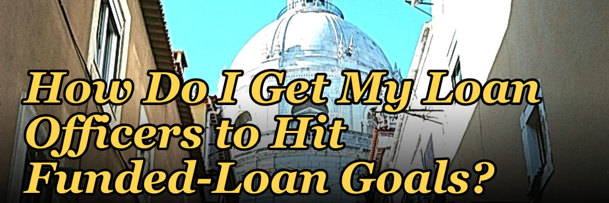 How Do I Get My Loan Officers to Hit Funded-Loan Goals?