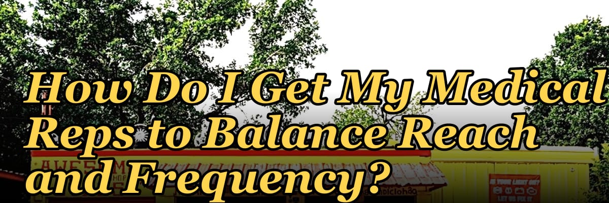 How Do I Get My Medical Reps to Balance Reach and Frequency?