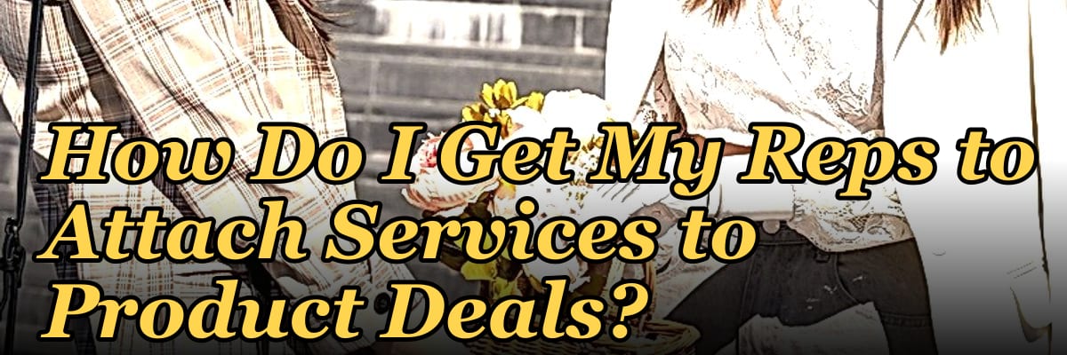 How Do I Get My Reps to Attach Services to Product Deals?