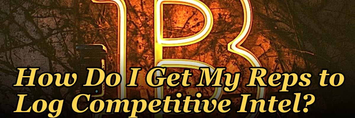How Do I Get My Reps to Log Competitive Intel?