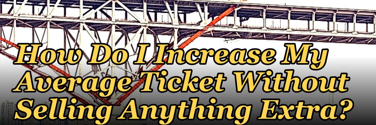 How Do I Increase My Average Ticket Without Selling Anything Extra?