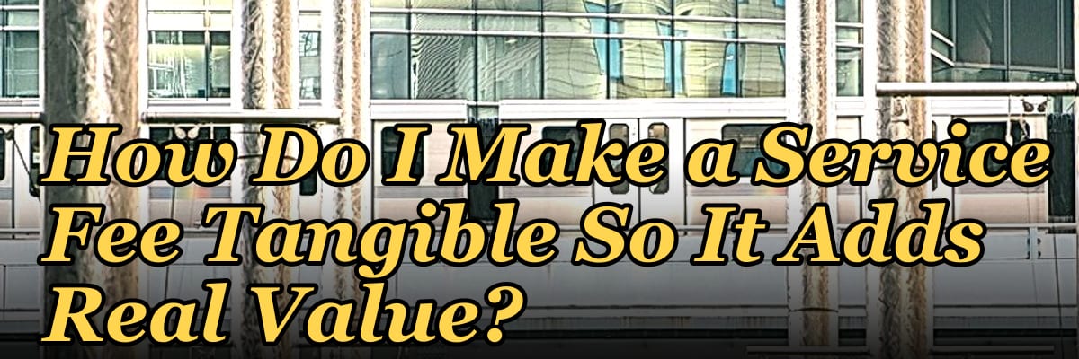 How Do I Make a Service Fee Tangible So It Adds Real Value?