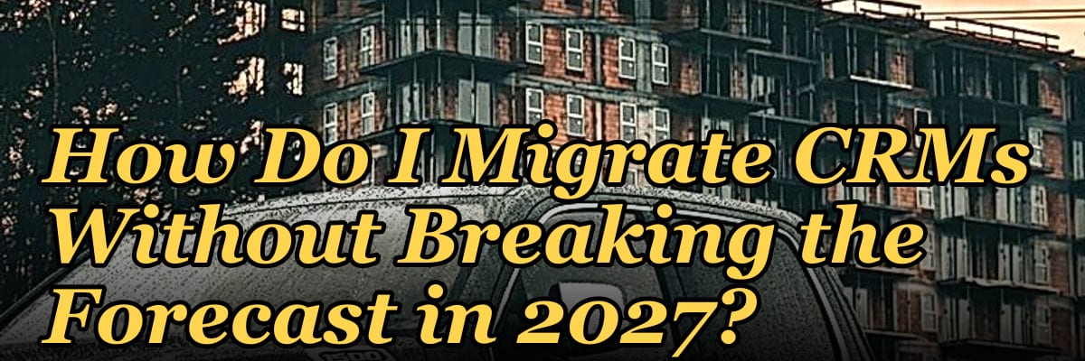 How Do I Migrate CRMs Without Breaking the Forecast in 2027?